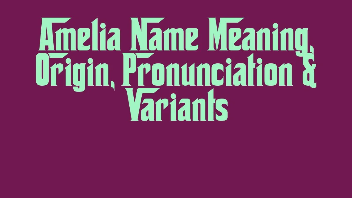 Amelia Name Meaning, Origin, Pronunciation & Variants