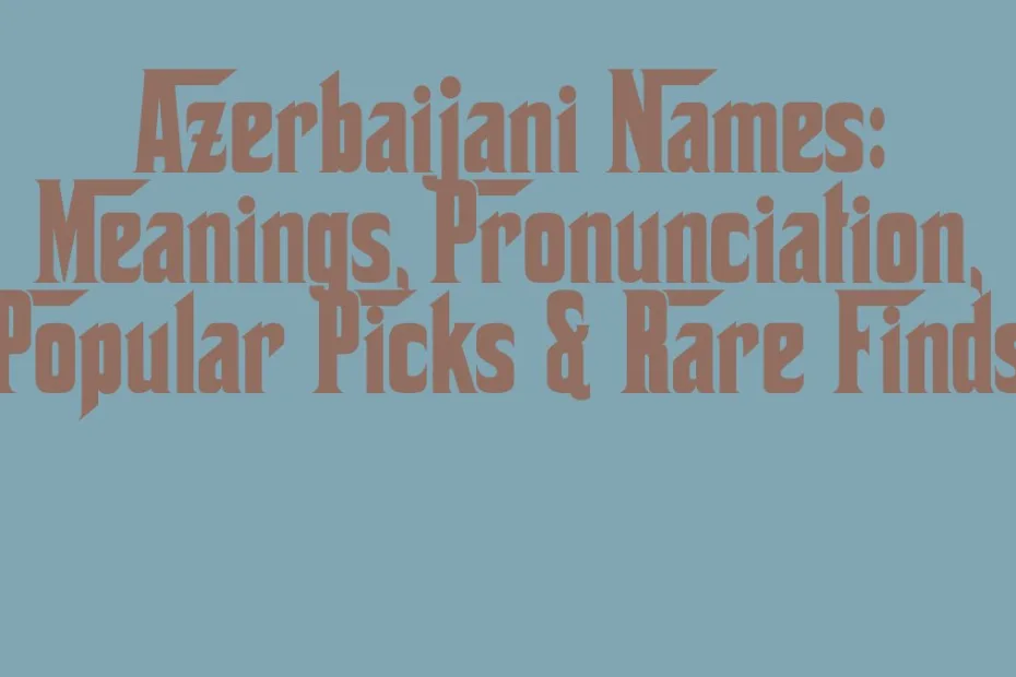 Azerbaijani Names Meanings Pronunciation Popular Picks Rare Finds